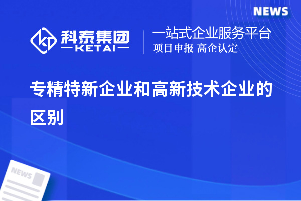 專精特新企業(yè)和高新技術企業(yè)的區(qū)別