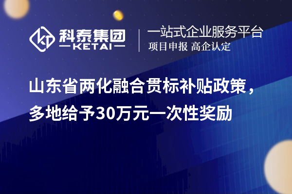 山東省<a href=http://m.gif521.com/ronghe/ target=_blank class=infotextkey>兩化融合貫標(biāo)</a>補(bǔ)貼政策，多地給予30萬(wàn)元一次性獎(jiǎng)勵(lì)