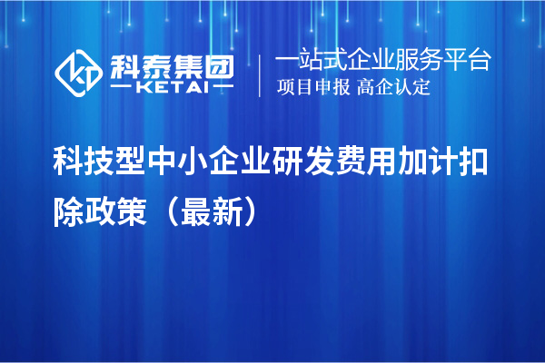 科技型中小企業(yè)研發(fā)費(fèi)用加計(jì)扣除政策（最新）