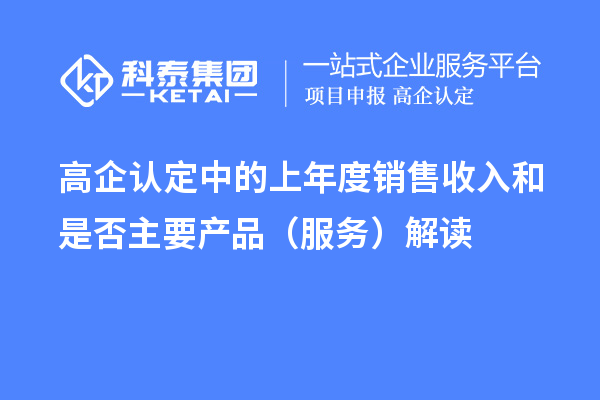 高企認定中的上年度銷售收入和是否主要產(chǎn)品（服務(wù)）解讀