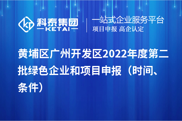 黃埔區(qū)（開發(fā)區(qū)）2022年度第二批綠色企業(yè)和<a href=http://m.gif521.com/shenbao.html target=_blank class=infotextkey>項(xiàng)目申報</a>時間、條件