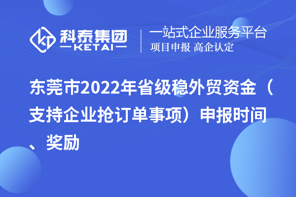 東莞市2022年省級穩(wěn)外貿(mào)資金（支持企業(yè)搶訂單事項）申報時間、獎勵