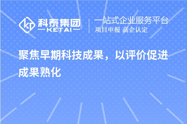 聚焦早期科技成果，以評(píng)價(jià)促進(jìn)成果熟化