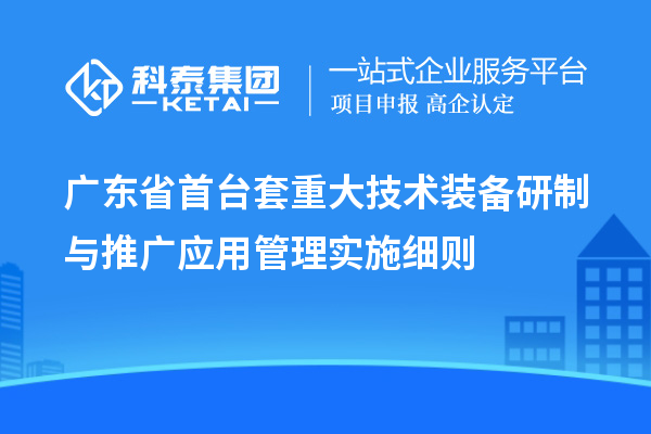 廣東省<a href=http://m.gif521.com/stt/ target=_blank class=infotextkey>首臺套</a>重大技術(shù)裝備研制與推廣應(yīng)用管理實施細(xì)則