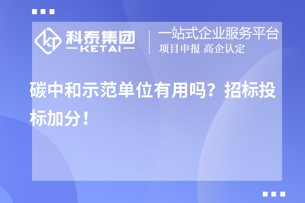 碳中和示范單位有用嗎？招標(biāo)投標(biāo)加分！