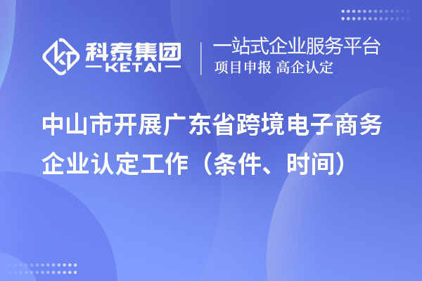 中山市開(kāi)展廣東省跨境電子商務(wù)企業(yè)認(rèn)定工作（條件、時(shí)間）