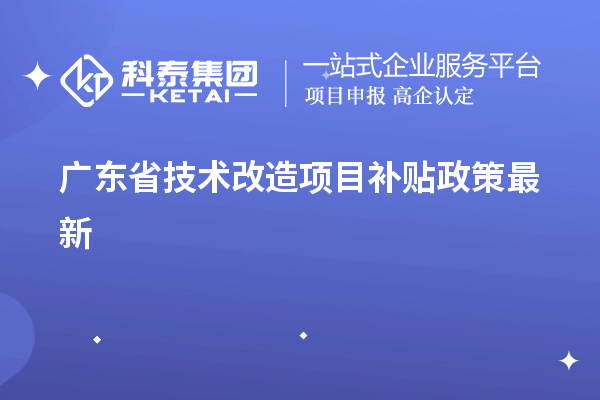 廣東省<a href=http://m.gif521.com/fuwu/jishugaizao.html target=_blank class=infotextkey>技術(shù)改造</a><a href=http://m.gif521.com/jiedu.html target=_blank class=infotextkey>項(xiàng)目補(bǔ)貼政策</a>最新