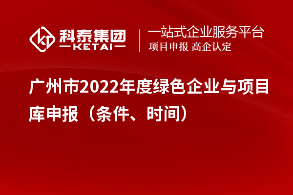 廣州市2022年度綠色企業(yè)與項(xiàng)目庫(kù)申報(bào)（條件、時(shí)間）