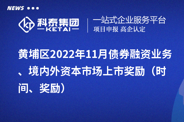 黃埔區(qū)2022年11月債券融資業(yè)務(wù)、境內(nèi)外資本市場(chǎng)上市獎(jiǎng)勵(lì)（時(shí)間、獎(jiǎng)勵(lì)）