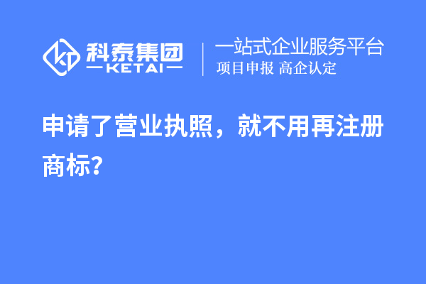 申請(qǐng)了營(yíng)業(yè) 執(zhí)照，就不用再注冊(cè)商標(biāo)？