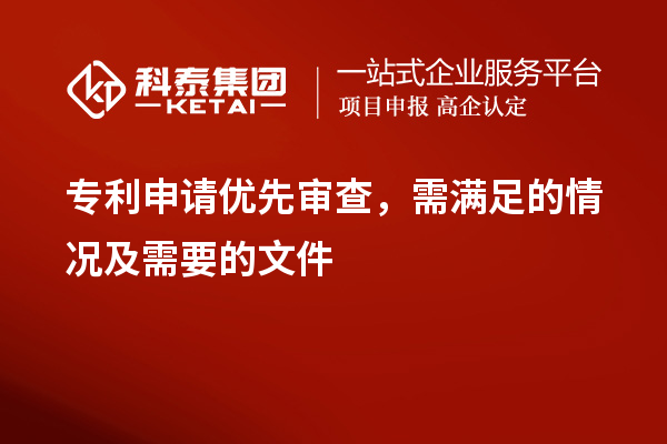 專利申請優(yōu)先審查，需滿足的情況及需要的文件