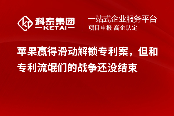 蘋果贏得滑動解鎖專利案，但和專利流氓們的戰(zhàn)爭還沒結(jié)束