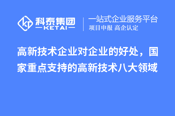 高新技術企業(yè)對企業(yè)的好處，國家重點支持的高新技術八大領域