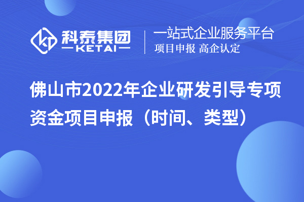 佛山市2022年企業(yè)研發(fā)引導(dǎo)專項(xiàng)資金項(xiàng)目申報(bào)（時(shí)間、類型）