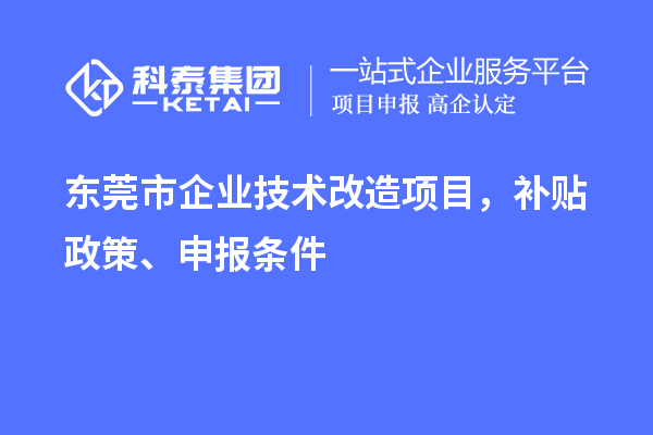 東莞市企業(yè)技術改造項目，補貼政策、申報條件