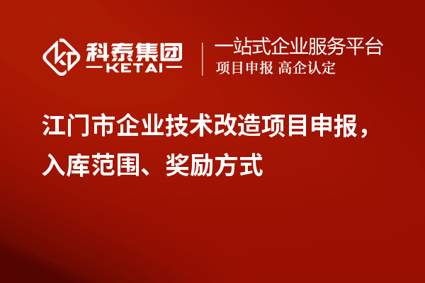 江門市企業(yè)技術(shù)改造項目申報，入庫范圍、獎勵方式