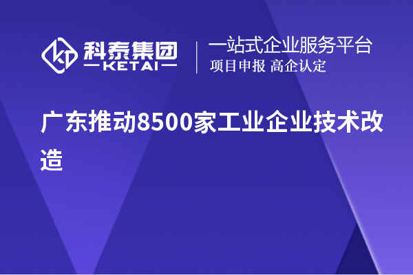 廣東推動8500家工業(yè)企業(yè)技術(shù)改造