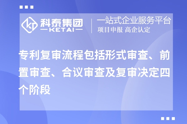 專利復(fù)審流程包括形式審查、前置審查、合議審查及復(fù)審決定四個(gè)階段