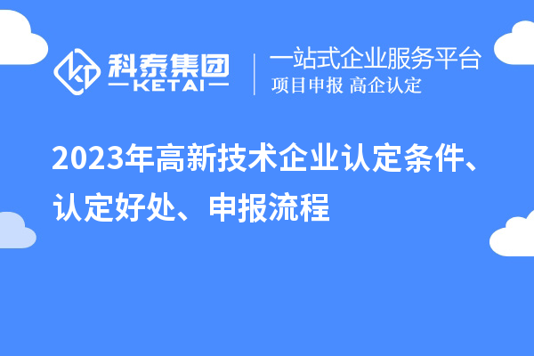 2023年高新技術(shù)企業(yè)認定條件、認定好處、申報流程