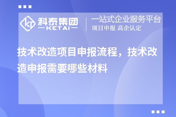 技術(shù)改造項目申報流程，技術(shù)改造申報需要哪些材料