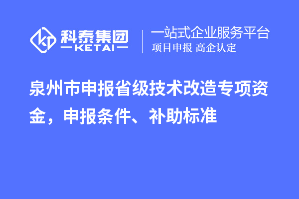 泉州市申報省級技術(shù)改造專項資金，申報條件、補助標準