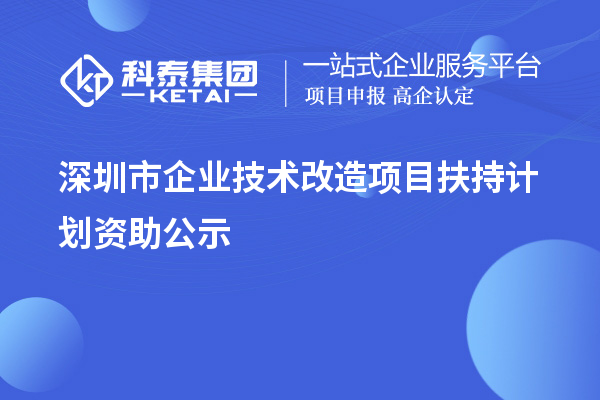 深圳市企業(yè)技術(shù)改造項(xiàng)目扶持計(jì)劃資助公示