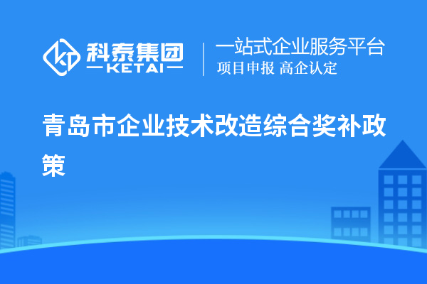 青島市企業(yè)技術改造綜合獎補政策