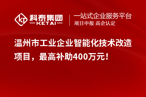 溫州市工業(yè)企業(yè)智能化技術(shù)改造項(xiàng)目，最高補(bǔ)助400萬元！