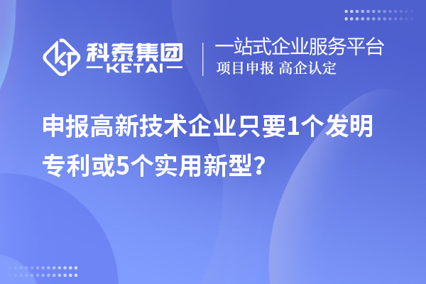 申報(bào)高新技術(shù)企業(yè)只要  1個(gè)發(fā)明專利或5個(gè)實(shí)用新型？