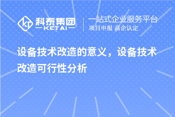 設(shè)備技術(shù)改造的意義，設(shè)備技術(shù)改造可行性分析