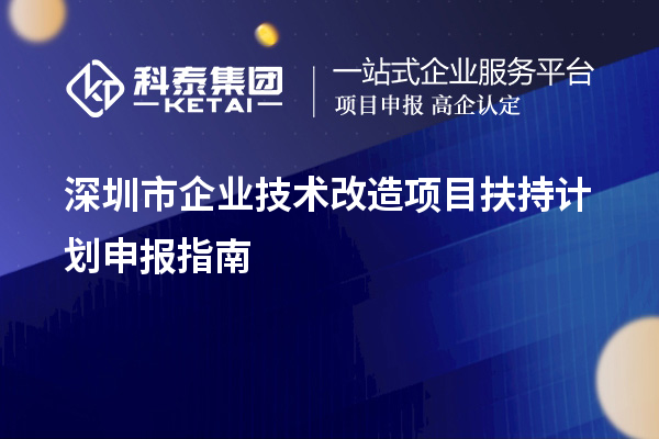 深圳市企業(yè)技術改造項目扶持計劃申報指南