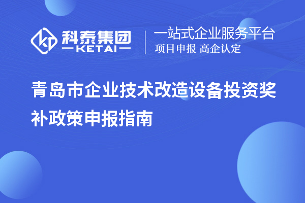 青島市企業(yè)技術(shù)改造設(shè)備投資獎(jiǎng)補(bǔ)政策申報(bào)指南