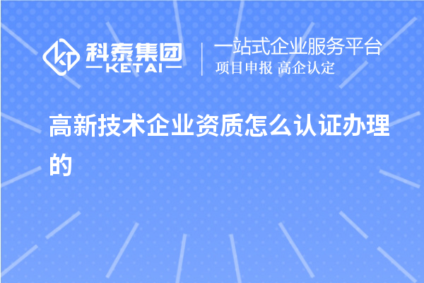 高新技術(shù)企業(yè)資質(zhì)怎么認(rèn)證辦理的