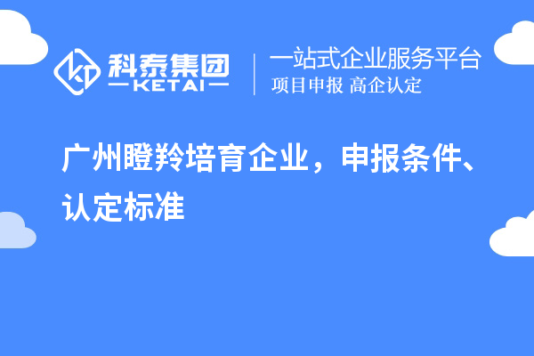 廣州<a href=http://m.gif521.com/video/4771.html target=_blank class=infotextkey>瞪羚培育企業(yè)</a>，申報(bào)條件、認(rèn)定標(biāo)準(zhǔn)