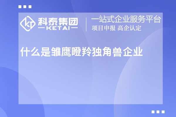 什么是雛鷹瞪羚獨(dú)角獸企業(yè)