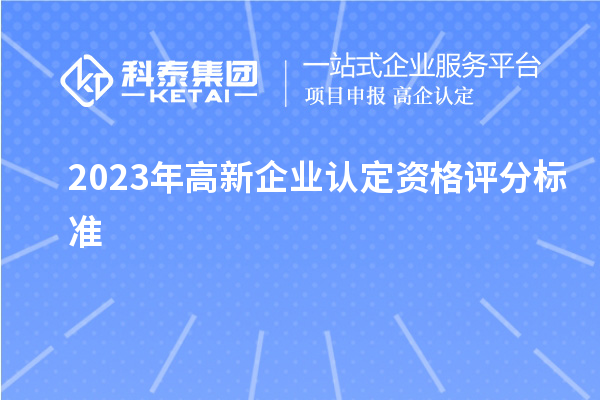 2023年高新企業(yè)認(rèn)定資格評(píng)分標(biāo)準(zhǔn)