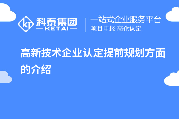 高新技術(shù)企業(yè)認(rèn)定提前規(guī)劃方面的介紹