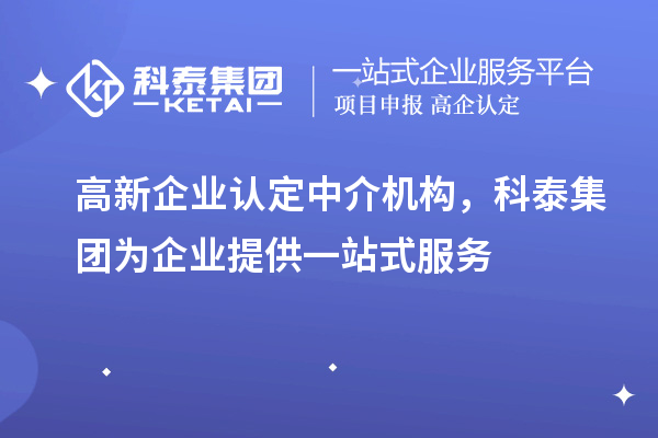 高新企業(yè)認(rèn)定中介機(jī)構(gòu)，科泰集團(tuán)為企業(yè)提供一站式服務(wù)