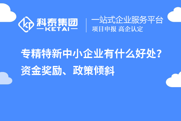 <a href=http://m.gif521.com/fuwu/zhuanjingtexin.html target=_blank class=infotextkey>專精特新中小企業(yè)</a>有什么好處？資金獎勵、政策傾斜