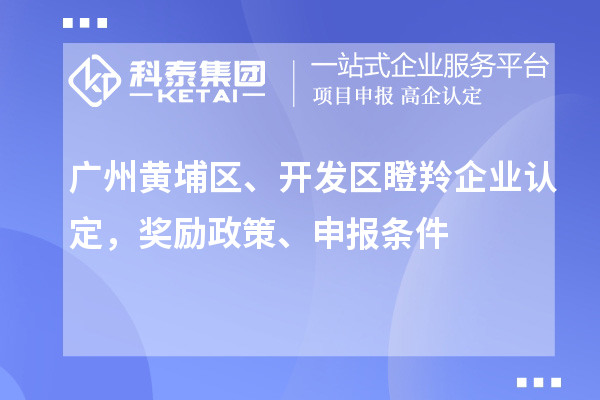 廣州黃埔區(qū)、開發(fā)區(qū)<a href=http://m.gif521.com/fuwu/dengling.html target=_blank class=infotextkey>瞪羚企業(yè)認(rèn)定</a>，獎勵政策、申報條件