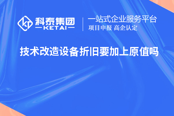 技術改造設備折舊要加上原值嗎