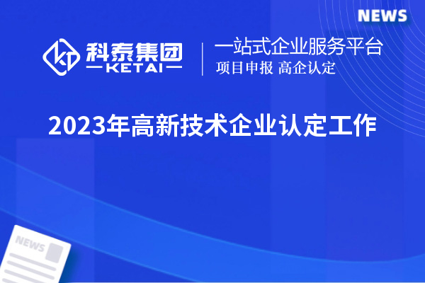 2023年<a href=http://m.gif521.com target=_blank class=infotextkey>高新技術(shù)企業(yè)認(rèn)定</a>工作