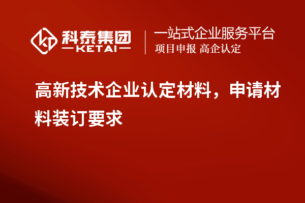 高新技術(shù)企業(yè)認定材料，申請材料裝訂要求