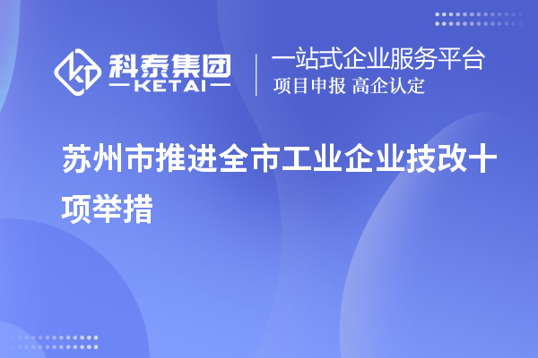 蘇州市推進(jìn)全市工業(yè)企業(yè)<a href=http://m.gif521.com/fuwu/jishugaizao.html target=_blank class=infotextkey>技改</a>十項(xiàng)舉措