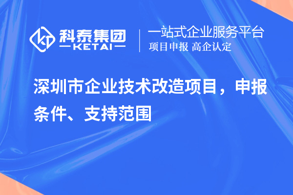 深圳市企業(yè)技術(shù)改造項(xiàng)目，申報(bào)條件、支持范圍