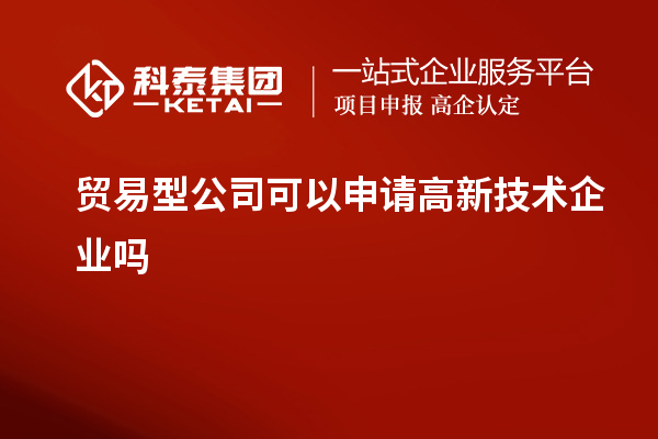 貿易型公司可以申請高新技術企業(yè)嗎