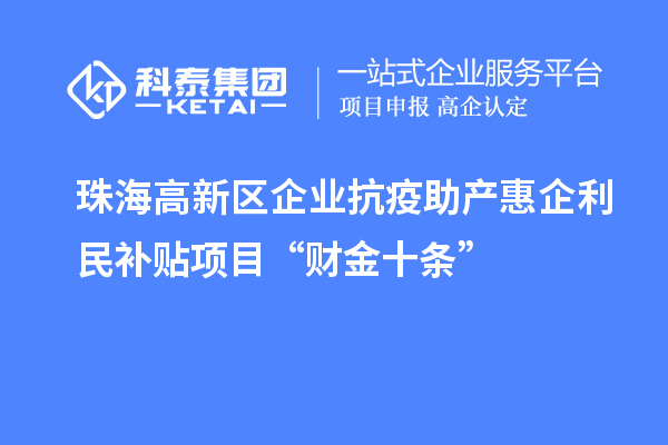 珠海高新區(qū)企業(yè)抗疫助產(chǎn)惠企利民補(bǔ)貼項(xiàng)目“財(cái)金十條”