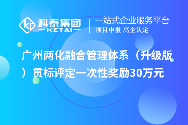 廣州兩化融合管理體系（升級(jí)版）貫標(biāo)評(píng)定一次性獎(jiǎng)勵(lì)30萬(wàn)元