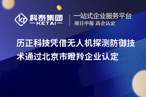 歷正科技憑借無人機探測防御技術(shù)通過北京市<a href=http://m.gif521.com/fuwu/dengling.html target=_blank class=infotextkey>瞪羚企業(yè)認定</a>