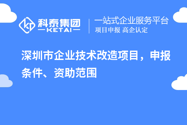 深圳市企業(yè)技術(shù)改造項目，申報條件、資助范圍